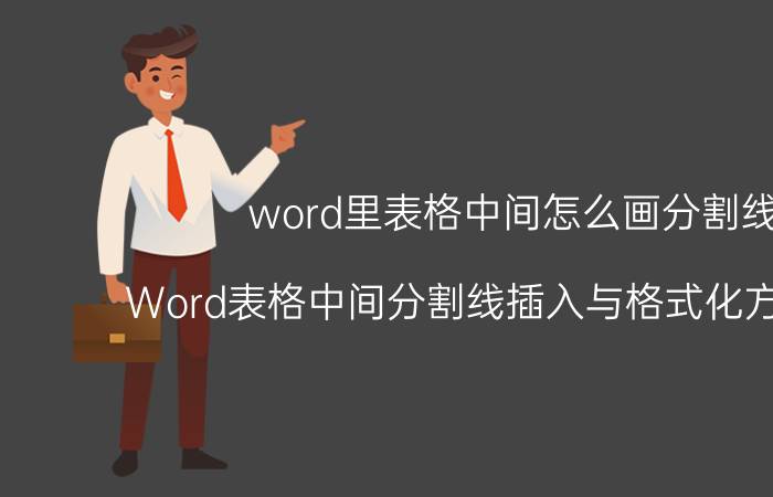 word里表格中间怎么画分割线 Word表格中间分割线插入与格式化方法详解